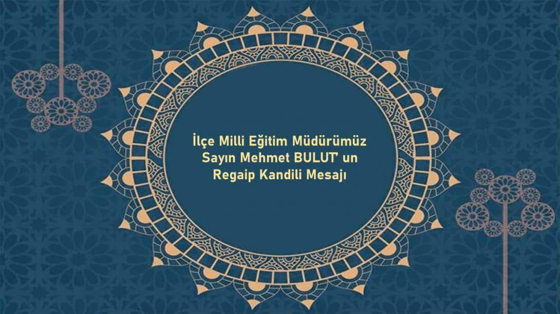 İlçe Milli Eğitim Müdürümüz Sayın Mehmet BULUT' un Kandil Mesajı